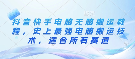 抖音快手电脑无脑搬运教程，史上最强电脑搬运技术，适合所有赛道-优优资源网