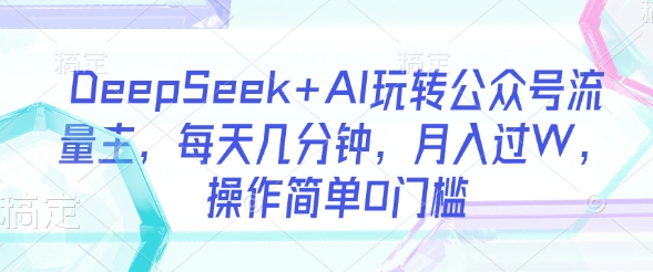 DeepSeek+AI玩转公众号流量主，每天几分钟，月入过W，操作简单0门槛-优优资源网