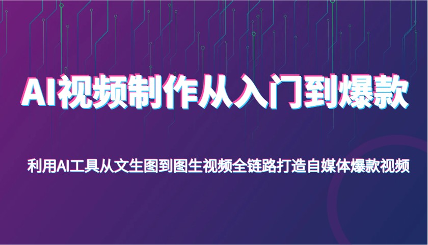 AI视频制作从入门到爆款，利用AI工具从文生图到图生视频，全链路打造自媒体爆款视频-优优资源网