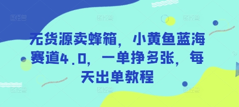 无货源卖蜂箱，小黄鱼蓝海赛道4.0，一单挣多张，每天出单教程-优优资源网