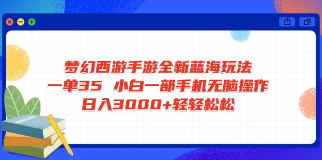 梦幻西游手游全新蓝海玩法 一单35 小白一部手机无脑操作 日入3000+轻轻…-优优资源网