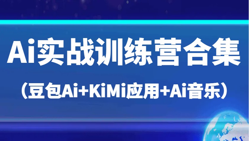 Ai实战训练营合集（豆包Ai+KiMi应用+Ai音乐），帮助你高效完成日常工作与创作-优优资源网
