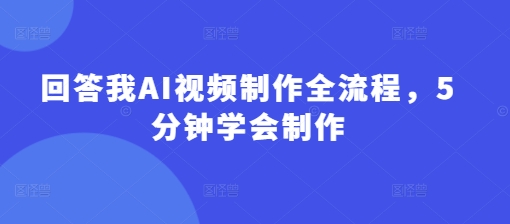回答我AI视频制作全流程，5分钟学会制作-优优资源网