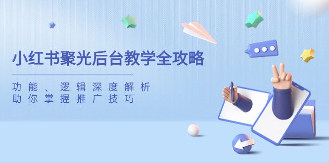 小红书聚光后台教学全攻略，功能、逻辑深度解析，助你掌握推广技巧-优优资源网