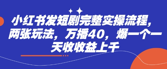 小红书发短剧完整实操流程，两张玩法，万播40，爆一个一天收收益上千-优优资源网