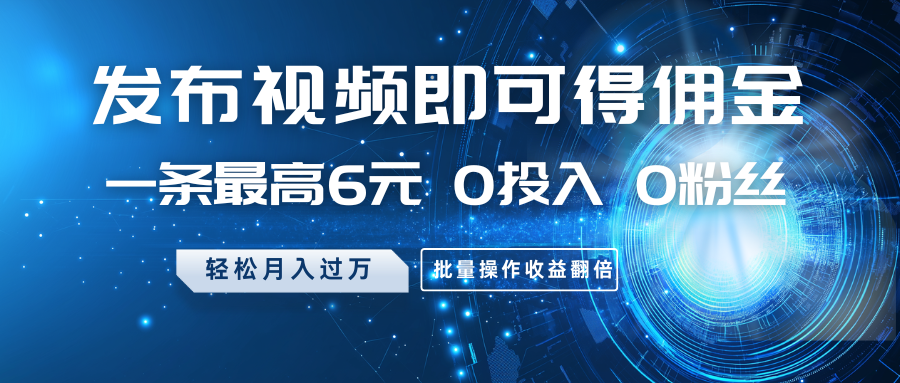 发布视频即可得佣金，一条最高6元，0投入0粉丝，月入过万，批量操作收益翻倍-优优资源网
