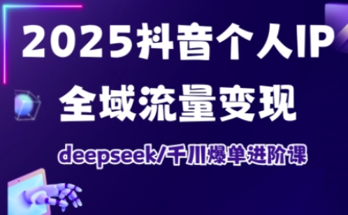 2025抖音个人IP全域流量变现进阶课，deepseek千川爆单进阶课-优优资源网