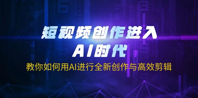短视频创作进入AI时代，教你如何用AI进行全新创作与高效剪辑-优优资源网
