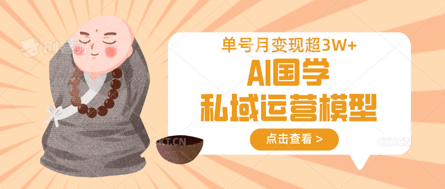 AI国学私域运营模型，无成本、变现快、周期短、持续性强，单号月变现3w+-优优资源网