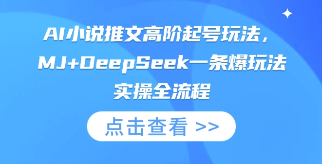AI小说推文高阶起号玩法，MJ+DeepSeek一条爆玩法实操全流程-优优资源网