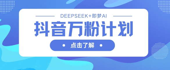 抖音万粉计划，利用DeepSeek+即梦AI生成视频，快速涨到万粉-优优资源网