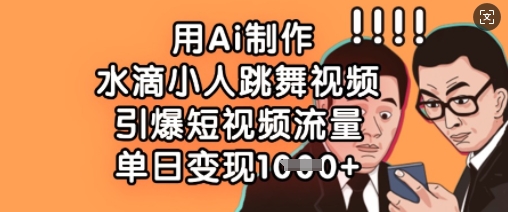 用Ai制作水滴小人跳舞视频，引爆短视频流量，单日变现数张-优优资源网