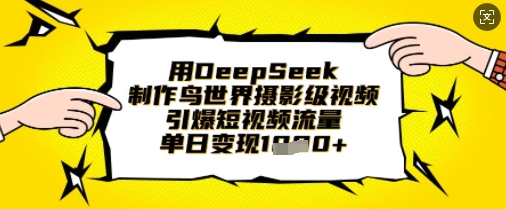 用DeepSeek制作鸟世界摄影级视频，引爆短视频流量，单日变现1k-优优资源网