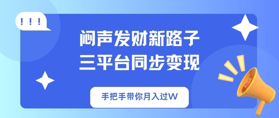 闷声发财新路子！三平台同步变现，手把手带你月入过W-优优资源网