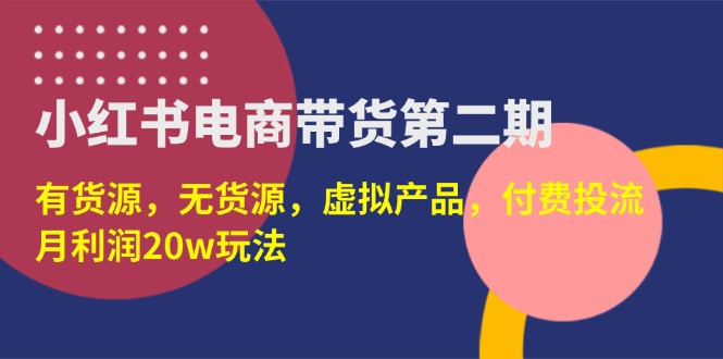 小红书电商带货第二期，有货源，无货源，虚拟产品，付费投流，月利润20w-优优资源网