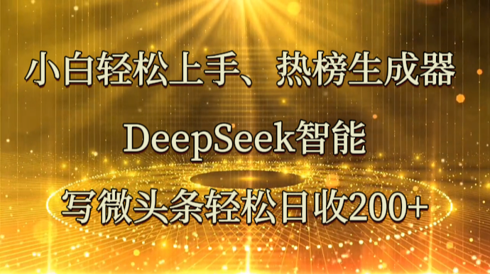 小白轻松上手、热榜生成器 DeepSeek智能写微头条轻松日收200+-优优资源网