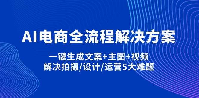 AI电商全流程解决方案,一键生成文案+主图+视频,解决拍摄/设计/运营5大难题-优优资源网