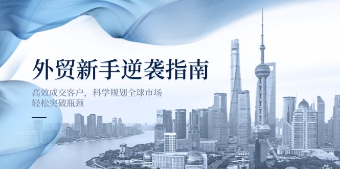 外贸新手逆袭指南：高效成交客户，科学规划全球市场，轻松突破瓶颈-优优资源网