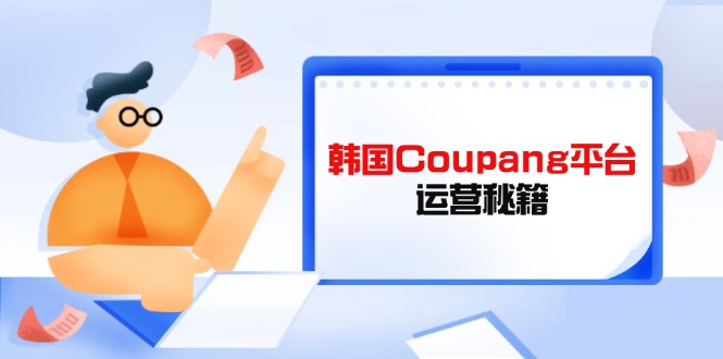 Coupang平台运营秘籍，酷胖卖家必修课，助力卖家提升平台竞争力-优优资源网