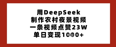 用DeepSeek制作农村夜景视频，一条视频点赞23W，单日变现多张-优优资源网