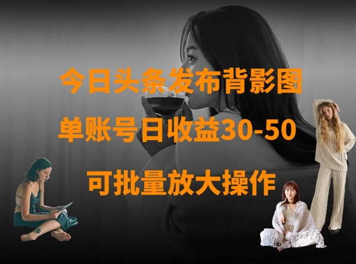 今日头条发布背影图，单账号日收益30-50，可放大操作-优优资源网