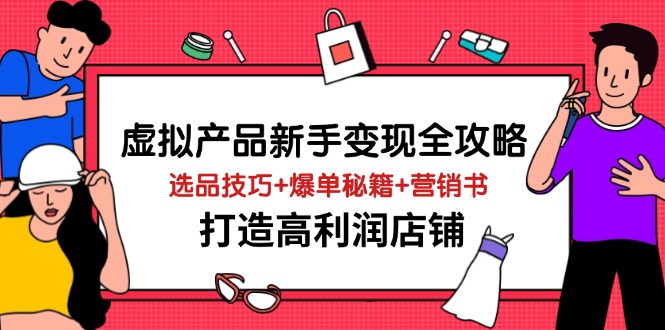虚拟产品新手变现全攻略，选品技巧+爆单秘籍+营销书，打造高利润店铺-优优资源网