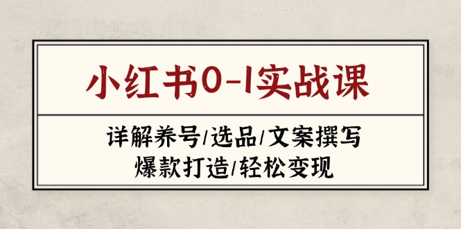 小红书0-1实战课(2023-2025)，详解养号/选品/文案撰写/爆款打造/轻松变现-优优资源网