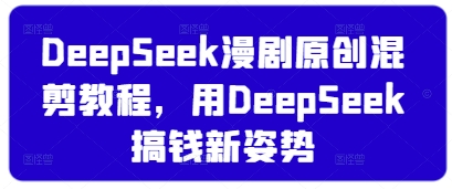 DeepSeek漫剧原创混剪教程，用DeepSeek搞钱新姿势-优优资源网