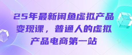 25年最新闲鱼虚拟产品变现课，普通人的虚拟产品电商第一站-优优资源网