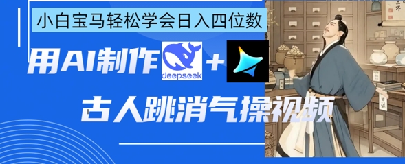 AI古人跳消气操视频制作，deepseek+即梦，小白宝马轻松学会日入四位数-优优资源网