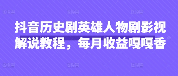 抖音历史剧英雄人物剧影视解说教程，每月收益嘎嘎香-优优资源网