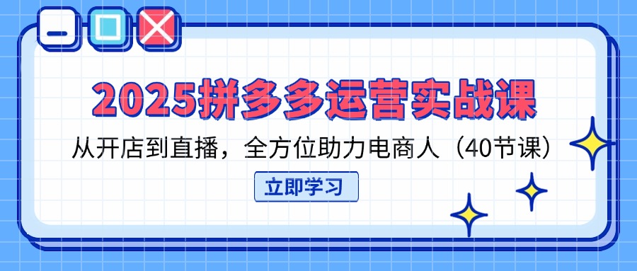 2025拼多多运营实战课，从开店到直播，全方位助力电商人（40节课）-优优资源网