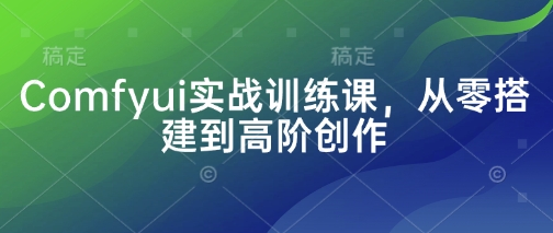 Comfyui实战训练课，从零搭建到高阶创作-优优资源网