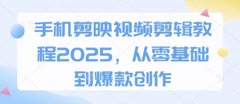 手机剪映视频剪辑教程2025，从零基础到爆款创作-优优资源网