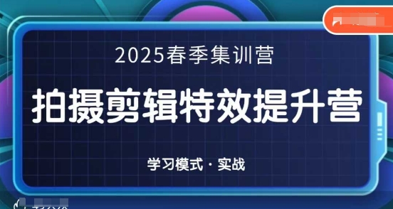 2025春季拍剪全能集训营，拍摄剪辑特效提升营-优优资源网
