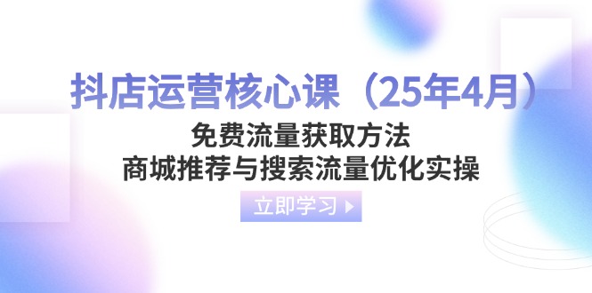 抖店运营核心课（25年4月）免费流量获取方法，商城推荐与搜索流量优化实操-优优资源网