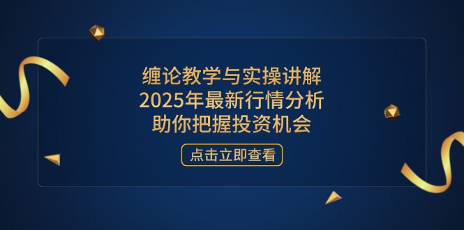 缠论教学与实操讲解，2025年最新行情分析，助你把握投资机会-优优资源网