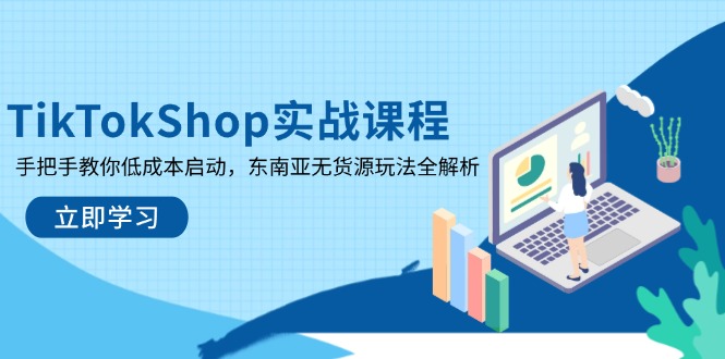 TikTokShop实战课程，手把手教你低成本启动，东南亚无货源玩法全解析-优优资源网