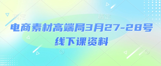 电商素材高端局3月27-28号线下课资料，全程场记+100多张ppt图片+重点视频+课程思维导图+录音带字幕-优优资源网