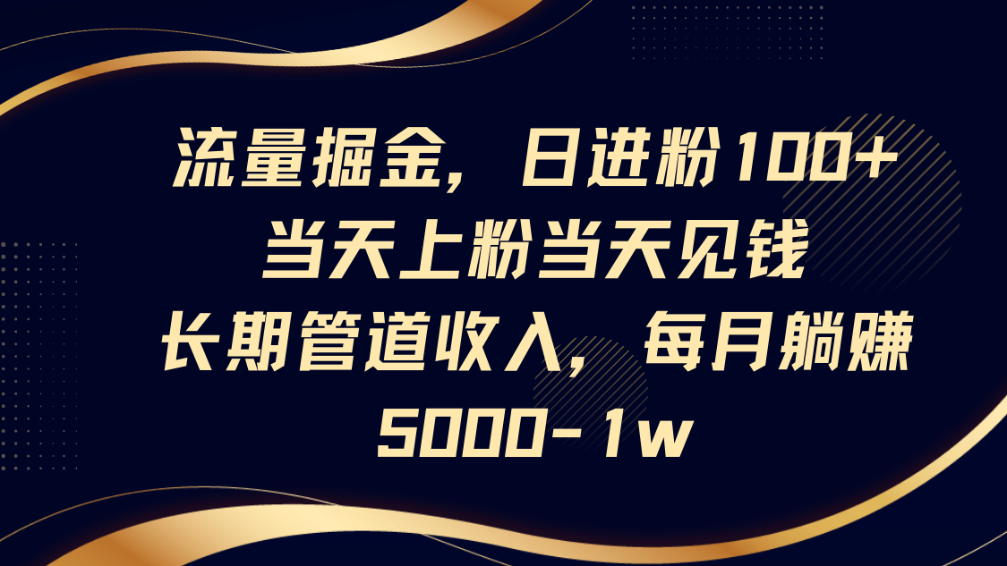 流量掘金，日进粉100+,当天上粉当天见钱，长期管道收入，每月躺赚5000-1w-优优资源网