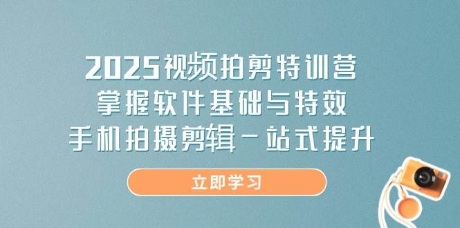 2025视频拍剪特训营，掌握软件基础与特效，手机拍摄剪辑一站式提升-优优资源网