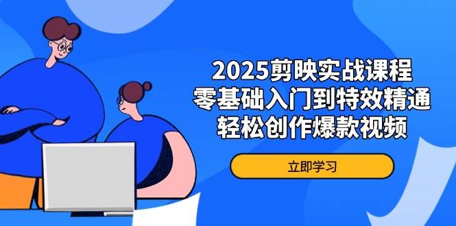 2025剪映实战课程，零基础入门到特效精通，轻松创作爆款视频-优优资源网
