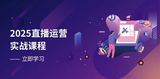 2025直播运营实战课程，零基础入门到流量优化，快速提升直播间表现-优优资源网