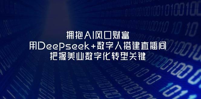 拥抱AI风口财富：用Deepseek+数字人搭建直播间，把握美业数字化转型关键-优优资源网