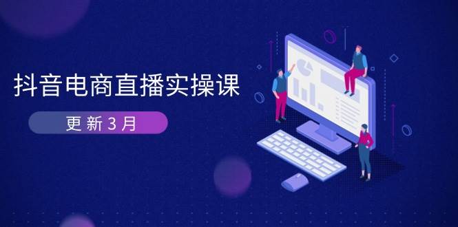 抖音电商3月直播密训：深度剖析算法机制，快速提升直播GMV与带货变现-优优资源网