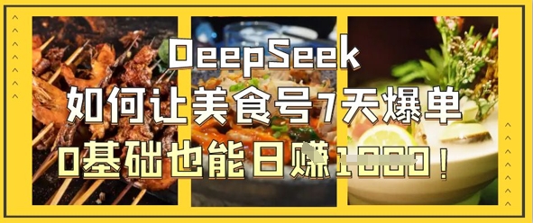 DeepSeek如何让美食号7天爆单，0基础也能日入1k-优优资源网