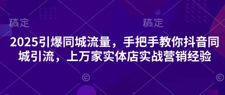 2025引爆同城流量，手把手教你抖音同城引流，上万家实体店实战营销经验-优优资源网