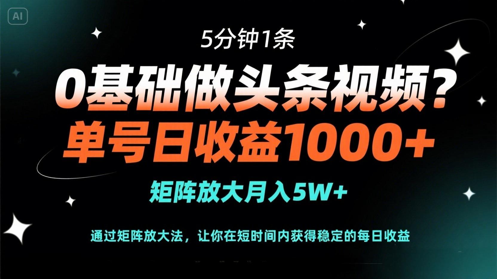 0基础做头条视频？5分钟1条，单号日收益1000+，矩阵放大月入5W+-优优资源网