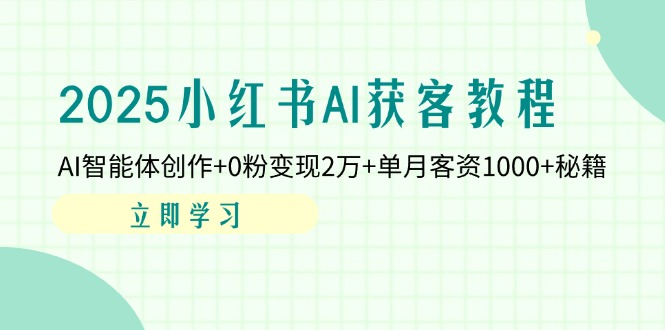2025小红书AI获客教程：AI智能体创作+0粉变现2万+单月客资1000+秘籍-优优资源网