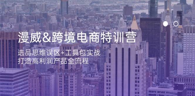 漫威跨境电商特训营：选品思维误区+工具包实战，打造高利润产品全流程-优优资源网